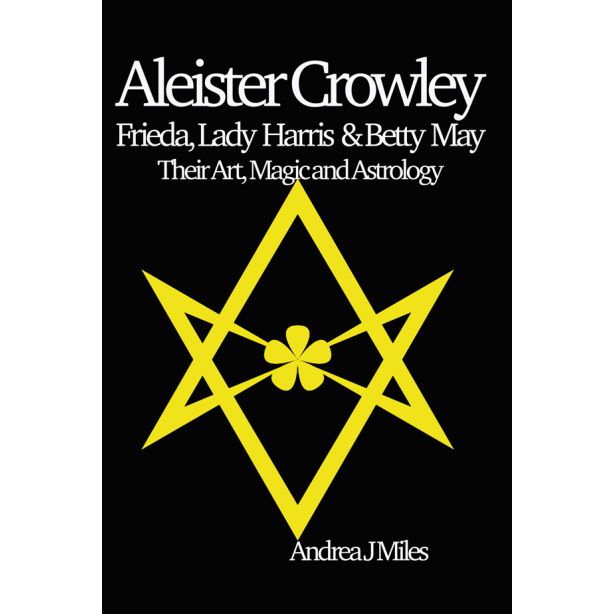 Aleister Crowley, Frieda, Lady Harris & Betty May : Their Art, Magic & Astrology