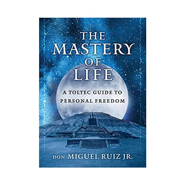 Mastery of Life: A Toltec Guide to Personal Freedom