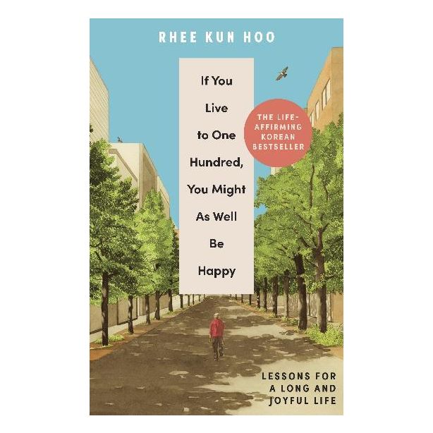 If You Live To 100, You Might As Well Be Happy: Lessons for a Long and Joyful Life: The Korean Bestseller