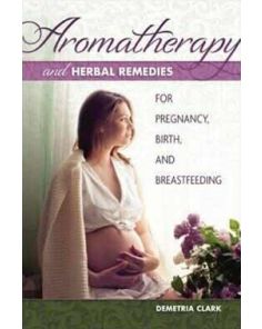 Aromatherapy and Herbal Remedies for Pregnancy, Birth and Breastfeeding