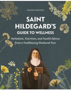SAINT HILDEGARD’S GUIDE TO WELLNESS