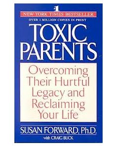 TOXIC PARENTS: OVERCOMING THEIR HURTFUL